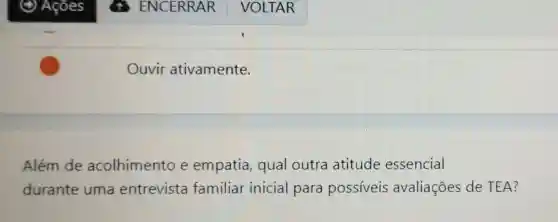 Ouvir ativamente.
Além de acolhimento e empatia,qual outra atitude essencial
durante uma entrevista familiar inicial para possiveis avaliações de TEA?