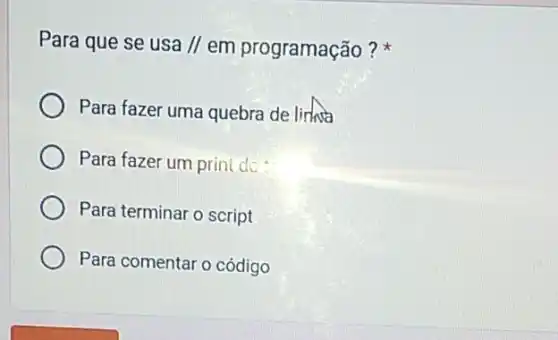 Para que se usa // em programação?
Para fazer uma quebra de linnsa
Para fazer um prin dot
Para terminar o script
Para comentar o código