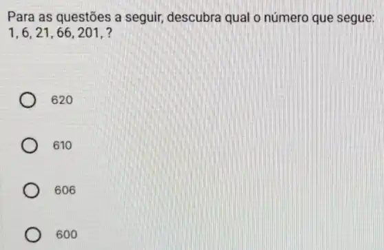 Para as questões a seguir, descubra qual o número que segue:
1,6,21,66,201,
620
610
606
600