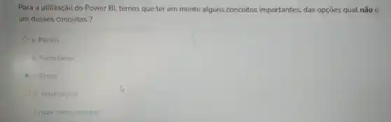 Para a utilização do Power BI temos que ter em mente alguns conceitos importantes das opçōes qual não é
um desses conceitos?
a. Painéis
b. Formulários
c. Blocos
d. Visualizaçōes
Limpar minha escolha