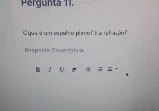 Pergunta 11.
Oque é um espelho plano? E a refração?
Resposta Dissertativa:
B I U G = E =