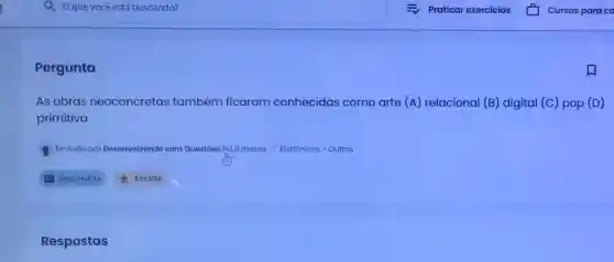 Pergunta
As obras neo retas também ficaram conhecidas como arte (A) relacional (B) digital (C) pop (D) neoconcretas
primitiva
Enviado po Desenvolvendo com Questoes há 8 meses - Eletrônicos > Outros
Respostas