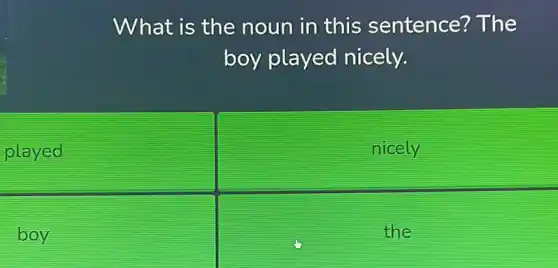 played
boy
What is the noun in this sentence?The
boy played nicely.
nicely
the