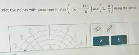 Plot the points with polar coordinates (-6,-(11pi )/(6)) and (3,(pi )/(3)) using the pencil.