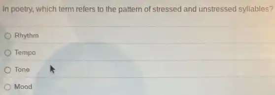 In poetry, which term refers to the pattern of stressed and unstressed syllables?
Rhythm
Tempo
Tone
Mood