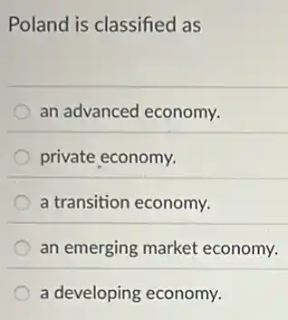 Poland is classified as
an advanced economy.
private economy.
a transition economy.
an emerging market economy.
a developing economy.