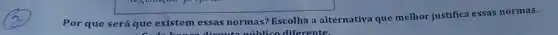 Por que será que existem essas normas?Escolha a alternativa que melhor justifica essas normas.
diferente.