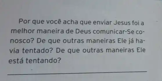 Por que você acha que enviar Jesus foi a
melhor maneirade Deus comunicar-Se co-
nosco? De que outras maneiras Ele já ha-
via tentado?De que outras maneiras Ele
está tentando?
__