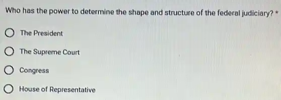 Who has the power to determine the shape and structure of the federal judiciary?
The President
The Supreme Court
Congress
House of Representative