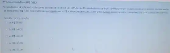 Processo seletivo IFRS 2012
Sindicato dos Taxistas de uma cidade do interior do Estado do RS estabeleceu que os valores a serem cobrados por uma corrida de táxi, seráo
os seguintes: R 1,80 por quilômetro rodado mais R 4,60 a bandeirada. Combase nesses dados, o valor a ser pago por uma corrida de 18 kmé:
Escolha uma opção:
a R 39,00
b. R 34,00
C. R 38,00
d. R 35,00
e. R 37,00