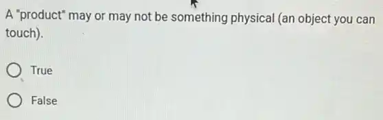 A "product" may or may not be something physical (an object you can
touch).
True
False