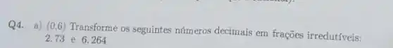 Q4. a) (0,6)
Transforme os seguintes números decimais em frações irredutiveis:
2,73 e 6264