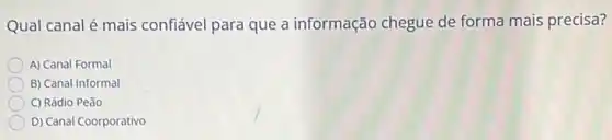 Qual canal é mais confiável para que a informação chegue de forma mais precisa?
A) Canal Formal
B) Canal Informal
C) Rádio Peão
D) Canal Coorporativo