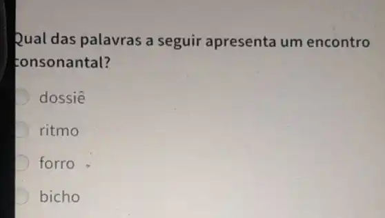 Qual das palavras a seguir apresenta um encontro
tonsonantal?
D dossiê
ritmo
D forro
D bicho