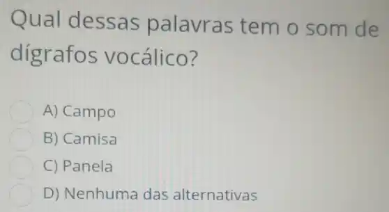 Qual dessas palavras temo som de
digrafos vocálico?
A) Campo
B) Camisa
C) Panela
D)Nenhuma das alternativas