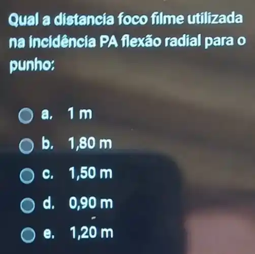 Qual a distancia foco filme utilizada
na incidência PA flexão radial parao
punho:
a. 1m
b. 1,80 m
e. 1,50 m
d. 0,90 m
e. 1,20 m