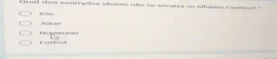 Qual dos e xemplo abaixo nlio se encaixa no Alfabeto Fonético?
Kilo
Joker
Nove
Foxtrot