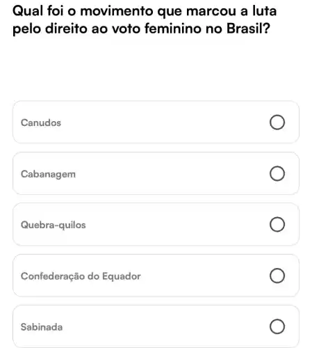 Qual foi o movimento que marcou a luta
pelo direito ao voto feminino no Brasil?
Canudos
Cabanagem
Quebra-quilos
Confederação do Equador
Sabinada