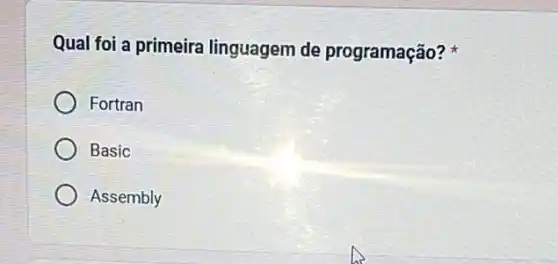 Qual foi a primeira linguagem de programação?
Fortran
Basic
Assembly