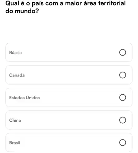 Qual é o país com a maior área territorial
do mundo?
Rússia
Canadá
Estados Unidos
China
Brasil