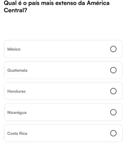 Qual é o país mais extenso ) da América
Central?
México
Guatemala
Honduras
Nicarágua