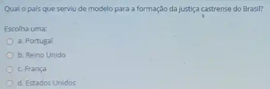 Qual o país que serviu de modelo para a formação da justica castrense do Brasil?
Escolha uma:
a. Portugal
b. Reino Unido
c. França
d. Estados Unidos