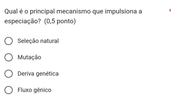 Qual é o principal mecanismo que impulsiona a
especiação?(0,5 ponto)
Seleção natural
Mutação
Deriva genética
Fluxo gênico