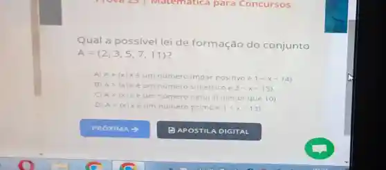 Qual a possivel lei de formação do conjunto
A= 2,3,5,7,11 
A= xvert xe um nummero impar position e 1lt xlt 14 
B) A= xvert xe um numero simetrico e 2lt xlt 15 
C) A= xvert xe um numero natural menor que 10 
D) A= xvert xe um numero primo e 1lt xlt 13