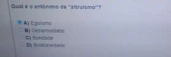 Quale 0 antônimo de "altruismo"?
A)Egoismo
B)Generosidade
C)Bondade
D Solidariedade