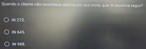 Quando o cliente não reconhece débitos em sua conta, qua IN devemos seguir?
IN 272.
IN 645.
IN 988.