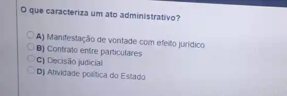 que caracteriza um ato administrativo?
A)Manifestação de vontade com efeito jurídico
B) Contrato entre particulares
C) Decisão judicial
D) Atividade política do Estado