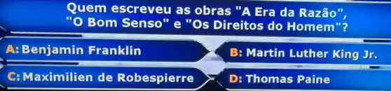 Quem escreveu as obras "A Era da Razão"
Bom Senso"e "Os Direitos do Homem"?
A: Benjamin Franklin
B: Martin Luther King Jr.
C: Maximilien de Robespierre
D: Thomas Paine