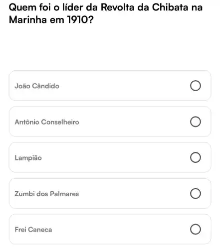 Quem foi o lider da Revolta da Chibata na
Marinha em 1910?
João Cândido
Antônio Conselheiro
Lampião
Zumbi dos Palmares
Frei Caneca