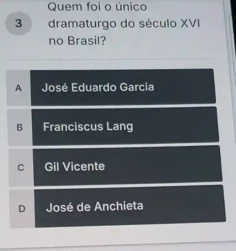 Quem foi o único
) dramaturgo do século XVI
no Brasil?
A
José Eduardo Garcia
B
Franciscus Lang
C
Gil Vicente
D
José de Anchieta