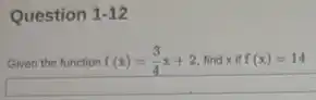 Question 1-12
Given the function f(x)=(3)/(4)x+2 find x if f(x)=14
square