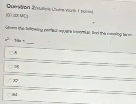 Question 2/Multiple Choice Worth 1 points)
(07.03 MC)
Given the following perfect square trinomial, find the missing term:
x^2-16x+underline ( )
8
16
32
64