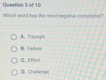 Question 3 of 10
Which word has the most negative connotation?
A. Triumph
B. Failure
C. Effort
D. Challenge