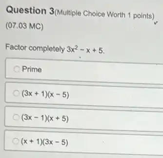 Question 3(Multiple Choice Worth 1 points)
(07.03 MC)
Factor completely 3x^2-x+5
Prime
(3x+1)(x-5)
(3x-1)(x+5)
(x+1)(3x-5)