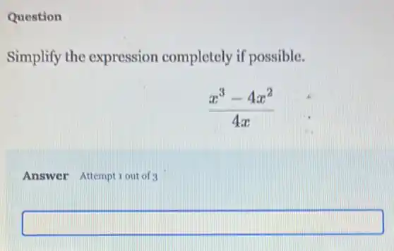 Question
Simplify the expression completely if possible.
(x^3-4x^2)/(4x)
Answer Attemptiou of 3
square