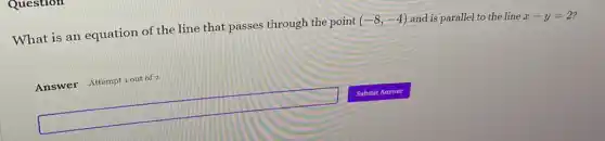 Question
What is an equation of the line that passes through the point (-8,-4) and is parallel to the line
x-y=2
Answer Attemptiout of 2
square