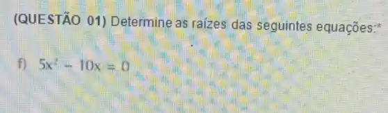 (QUESTÃO 01)Determine as raizes das seguintes equaçōes:
f) 5x^2-10x=0