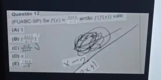 Questáo 12
(FUABC-SP) Se f(x)=(2x+1)/(x-1) entǎo f(f(x)) vale.
(A) 1
(B) ((2x+1)/(x-2))^2
(C) (x-2)/(2x+1)
(D) x
(E) (2t+1)/(x-2)