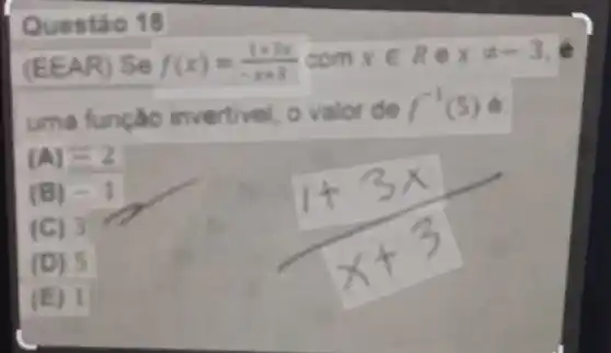 Questão 18
(EEAR) Se f(x)=(1+3x)/(x+3) com xin Rexpm -3 e
uma função invertivel, o valor de
f^-1(5)
(A) =2
(B) =1
(C) 3
(D) 5
(E) 1