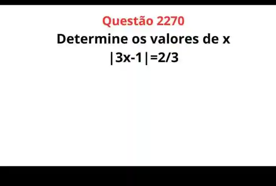 Questão 2270
Determine os valores dex
vert 3x-1vert =2/3