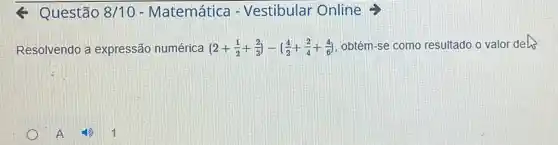 < Questão 8/10 - Matemática - Vestibular Online
Resolvendo a expressão numérica (2+(1)/(2)+(2)/(3))-((4)/(2)+(2)/(4)+(4)/(6))
obtém-se como resultado o valor dels