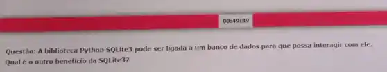 Questão: A biblioteca Python SQLite3 pode ser ligada a um banco de dados para que possa interagir com ele.
Qual é o outro beneficio da SQLite3?