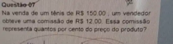 Questão-07
Na venda de um tênia de RS15000 urn vendedor
obteve uma comissao de RS12.00 Essa comissão
representa quantos por cento do prepo do produto?