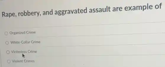 Rape, robbery and aggravated assault are example of
Organized Crime
White-Collar Crime
Victimless Crime
Violent Crimes