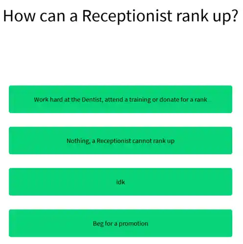 How can a Receptionist rank up?
Work hard at the Dentist, attend a training or donate for a rank
Nothing, a Receptionist cannot rank up
idk
Beg for a promotion