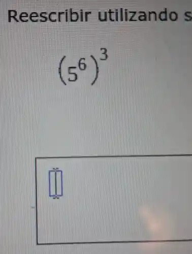 Reescribir utilizando s
(5^6)^3
square